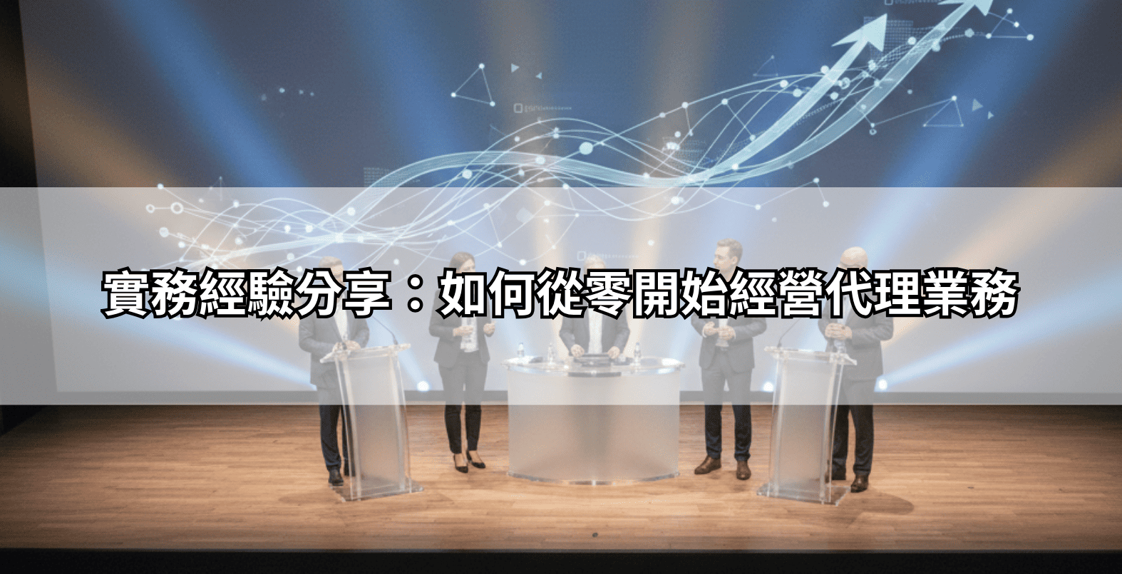 實務經驗分享：如何從零開始經營代理業務